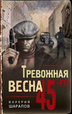 Тревожная весна 45-го - Шарапов Валерий