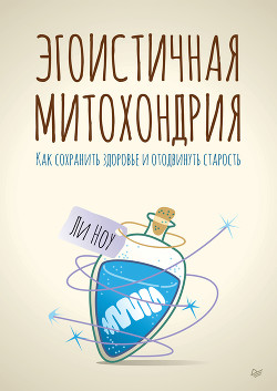 Эгоистичная митохондрия. Как сохранить здоровье и отодвинуть старость - Ноу Ли