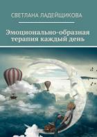 Читать книгу Эмоционально-образная терапия каждый день, автор Ладейщикова Светлана Эмоционально-образная терапия каждый день - Ладейщикова Светлана