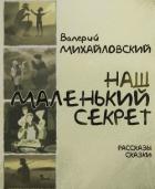 Наш маленький секрет (Рассказы и сказки) - Михайловский Валерий