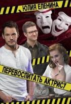 Перевоспитать актрису (СИ) - Еленина Юлия
