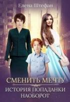 Сменить мечту. История попаданки наоборот (СИ) - Штефан Елена