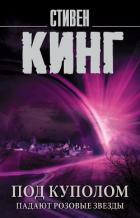 Под Куполом. Том 1. Падают розовые звезды - Кинг Стивен