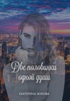Две половинки одной души (СИ) - Жукова Екатерина