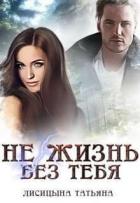 Не жизнь без тебя (СИ) - Лисицына Татьяна Юрьевна