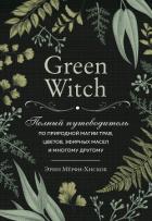 Green Witch. Полный путеводитель по природной магии трав, цветов, эфирных масел и многому другому - Мёрфи-Хискок Эрин