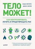Тело может! Как контролировать, лечить и предотвращать рак - Уинтерс Наша