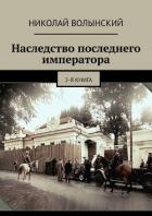 Наследство последнего императора. 2-я книга - Волынский Николай