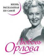 Любовь Орлова. Жизнь, рассказанная ею самой - Орлова Любовь