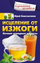 Исцеление от изжоги. Лучшие народные рецепты - Константинов Юрий