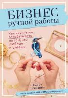 Бизнес ручной работы. Как научиться зарабатывать на том, что любишь и умеешь - Восканян Лилит