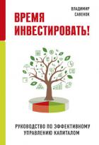 Время инвестировать! Руководство по эффективному управлению капиталом - Савенок Владимир Степанович