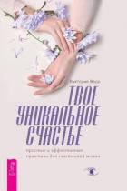 Твое уникальное счастье. Простые и эффективные практики для счастливой жизни - Ведо Виктория