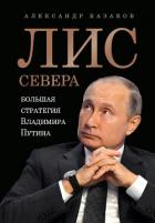 Лис Севера. Большая стратегия Владимира Путина - Казаков Александр