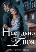 Насильно твоя (СИ) - Устинова Мария