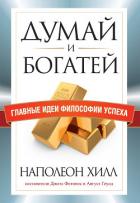 Думай и богатей. Главные идеи философии успеха - Хилл Наполеон