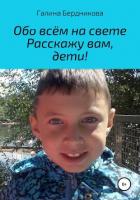 Обо всём на свете расскажу вам, дети - Бердникова Галина