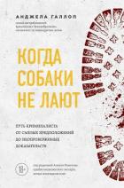 Когда собаки не лают. Путь криминалиста от смелых предположений до неопровержимых доказательств - Галлоп Анджела