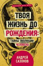 Твоя жизнь до рождения: тайны эволюции человека - Сазонов Андрей