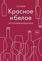 Красное и белое. Неутолимая жажда вина - Кларк Оз