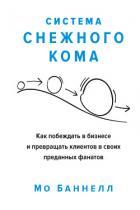 Система снежного кома. Как побеждать в бизнесе и превращать клиентов в своих преданных фанатов - Баннелл Мо