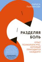 Разделяя боль. Опыт психолога МЧС, который пригодится каждому - Пыжьянова Лариса
