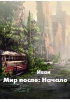 Мир после: Начало (СИ) - Трифоев Александр Владимирович "Иван"