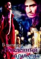 Рожденный на гильотине. В свете ночи... (СИ) - Литвинова Ирина А.