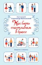 Как быть счастливым в браке. Вопросы и ответы - Никольский Александр Константинович