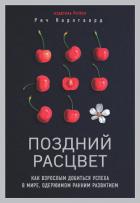 Поздний расцвет. Как взрослым добиться успеха в мире, одержимом ранним развитием - Карлгаард Рич