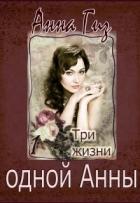 Три жизни одной Анны (СИ) - Гиз Анна
