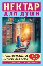 Нектар для души. Невыдуманные истории для детей 5–7 лет - Скорикова Алёна