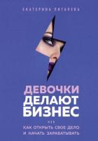 Девочки делают бизнес. Или как открыть свое дело и начать зарабатывать - Пигалева Екатерина