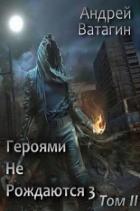Героями не рождаются 3. Том II (СИ) - Ватагин Андрей