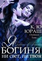 Я - богиня ни свет, ни твоя (СИ) - Юраш Кристина