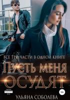 Пусть меня осудят. Три части в одной книге - Соболева Ульяна "ramzena"