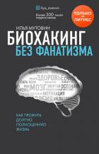 Биохакинг без фанатизма. Как прожить долгую полноценную жизнь - Мутовин Илья