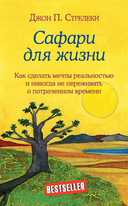 Сафари для жизни. Как сделать мечты реальностью и никогда не переживать о потраченном времени - Стрелеки Джон