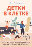 Детки «в клетке». Как справиться с плохим поведением, если ваши методы уже не работают - Ливенцова Нина