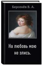 На любовь мою не злись (СИ) - Берсенёв Валентин Анатольевич "CDmarker"