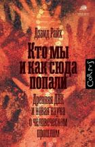 Кто мы и как сюда попали. Древняя ДНК и новая наука о человеческом прошлом - Райх Дэвид