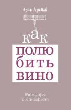Как полюбить вино: Мемуары и манифест - Азимов Эрик