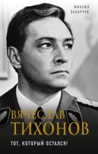 Читать книгу Вячеслав Тихонов (Тот, который остался!), автор Захарчук Михаил Вячеслав Тихонов (Тот, который остался!) - Захарчук Михаил