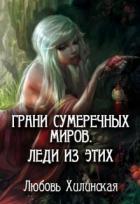 Грани сумеречных миров. Леди из этих (СИ) - Хилинская Любовь