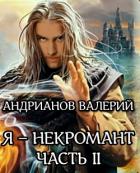 Я - некромант. Часть 2 (СИ) - Андрианов Валерий Александрович