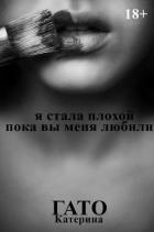 Я стала плохой, пока вы меня любили (СИ) - Гато Катерина "Katerina Gato"