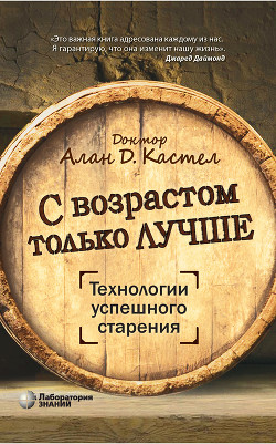 С возрастом только лучше. Технологии успешного старения - Кастел Алан