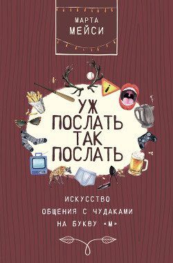 Уж послать так послать. Искусство общения с чудаками на букву «М» - Мэйси Марта