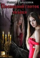Последний глоток сказки: жизнь. Часть I и Последний глоток сказки: смерть. Часть II (СИ) - Горышина Ольга