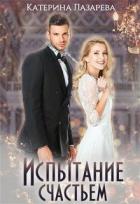 Испытание счастьем (СИ) - Лазарева Катерина